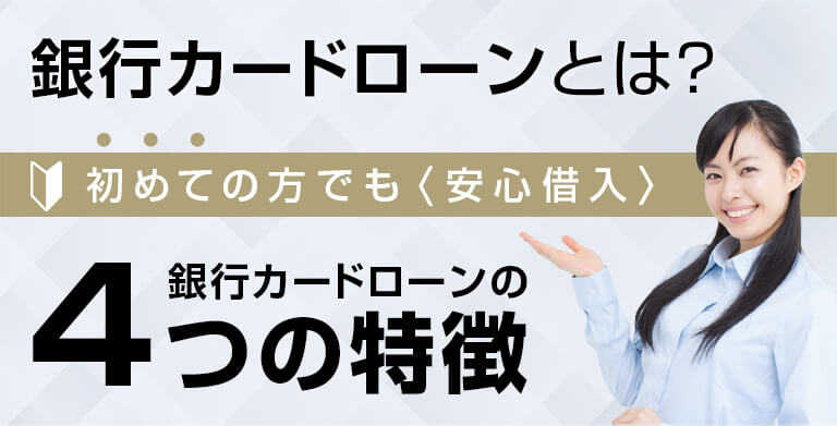 銀行カードローンとは？ 初めての方でも<安心借入 銀行カードローンの４つの特徴